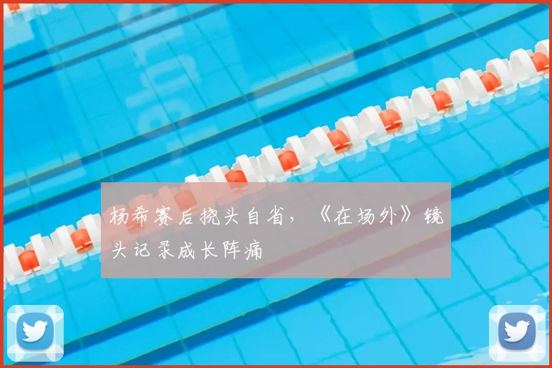杨希赛后挠头自省，《在场外》镜头记录成长阵痛