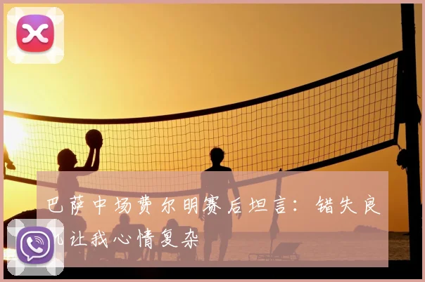 巴萨中场费尔明赛后坦言：错失良机让我心情复杂