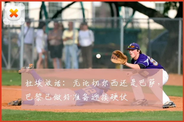 杜埃放话：无论切尔西还是巴萨，巴黎已做好准备迎接硬仗