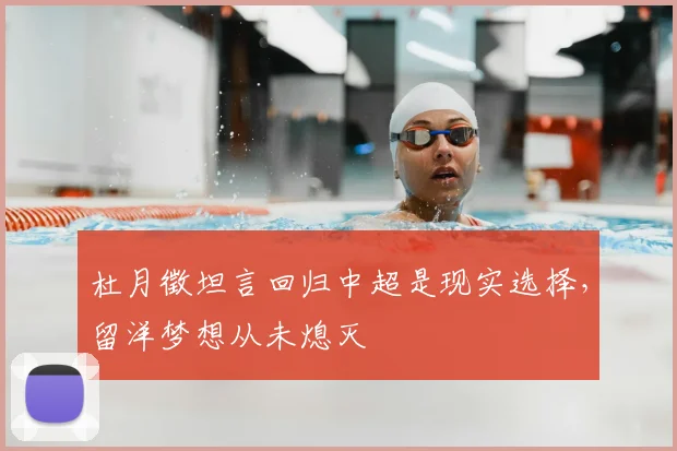 杜月徵坦言回归中超是现实选择，留洋梦想从未熄灭