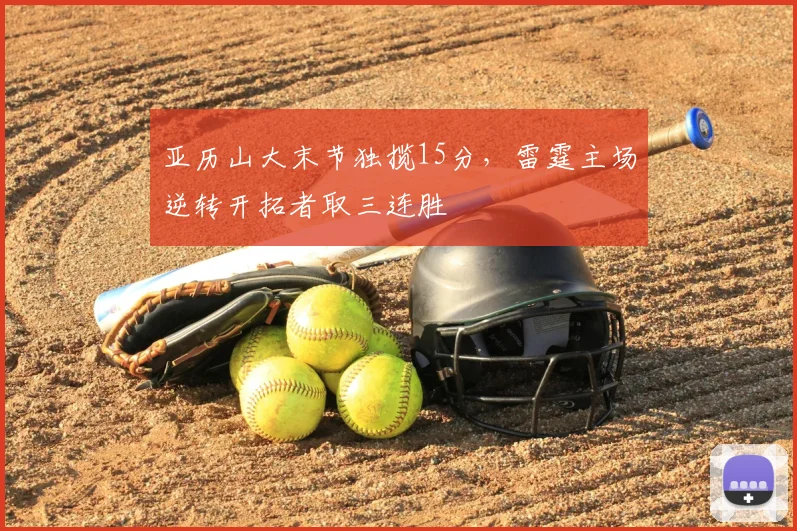 亚历山大末节独揽15分，雷霆主场逆转开拓者取三连胜