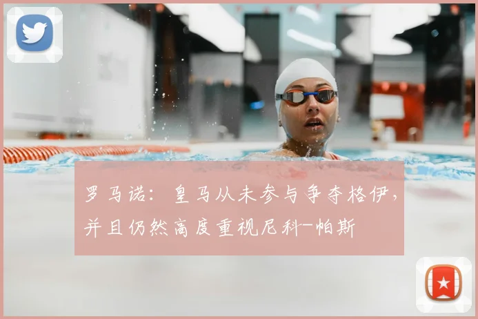 罗马诺：皇马从未参与争夺格伊，并且仍然高度重视尼科-帕斯
