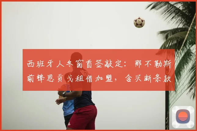 西班牙人冬窗首签敲定：那不勒斯前锋恩贡戈租借加盟，含买断条款