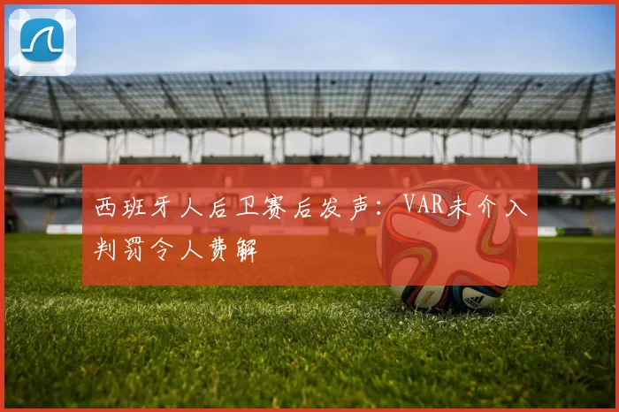 西班牙人后卫赛后发声：VAR未介入判罚令人费解