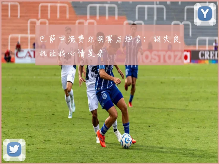 巴萨中场费尔明赛后坦言：错失良机让我心情复杂