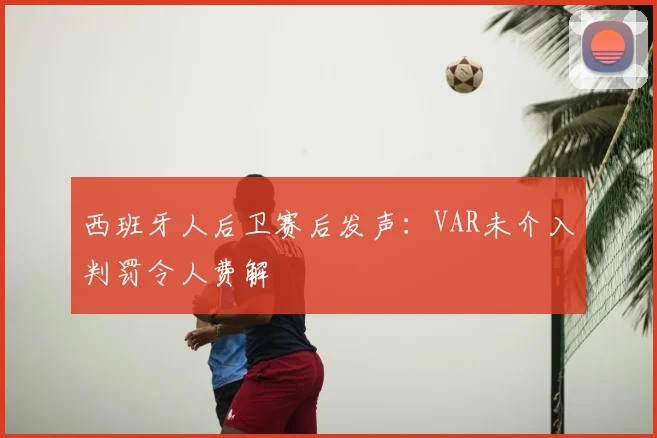 西班牙人后卫赛后发声：VAR未介入判罚令人费解